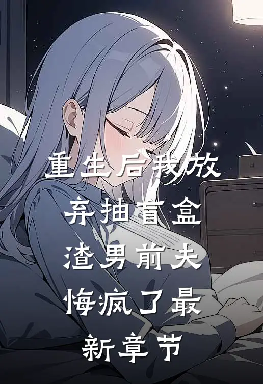 重生后我放弃抽盲盒，渣男前夫悔疯了最新章节