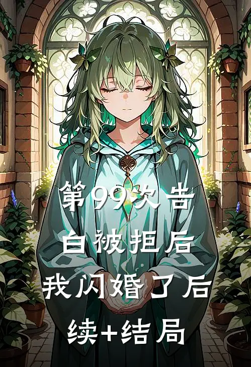 第99次告白被拒后，我闪婚了后续+结局