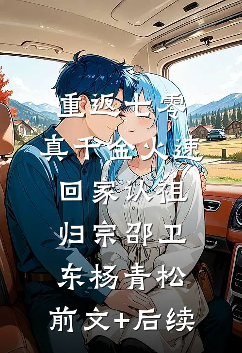 重返七零，真千金火速回家认祖归宗邵卫东杨青松:前文+后续