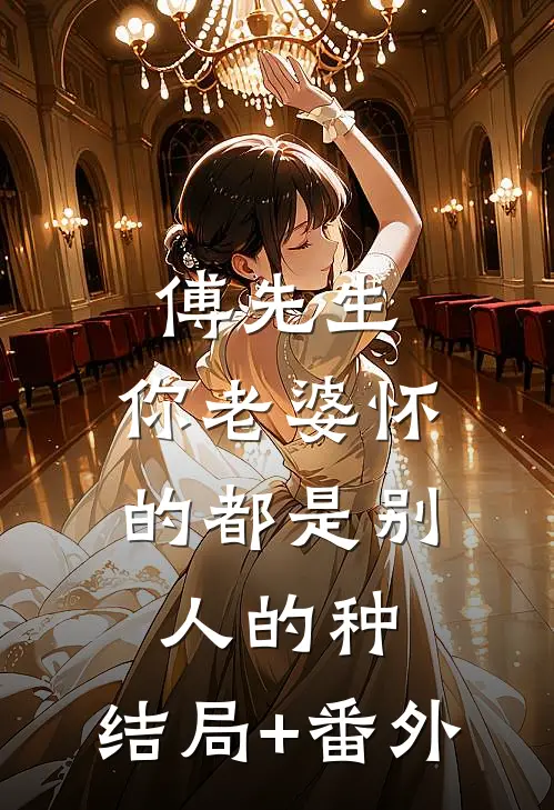 傅先生，你老婆怀的都是别人的种:结局+番外