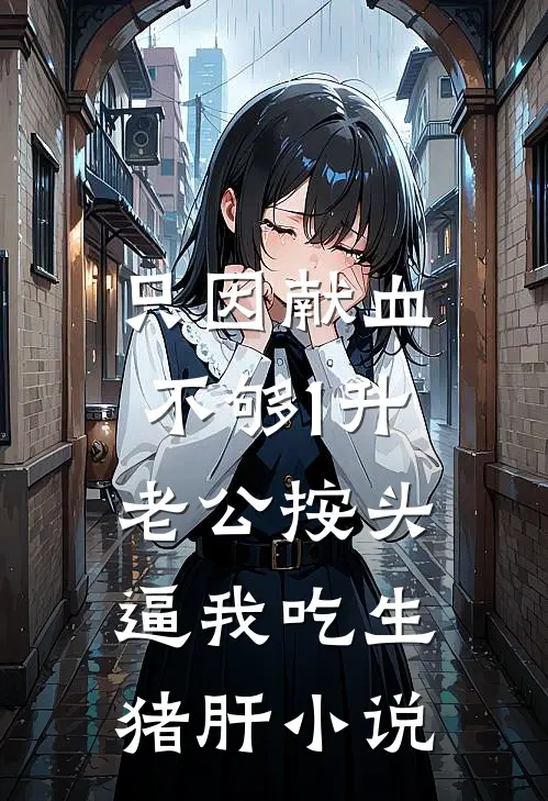 只因献血不够1升，老公按头逼我吃生猪肝小说