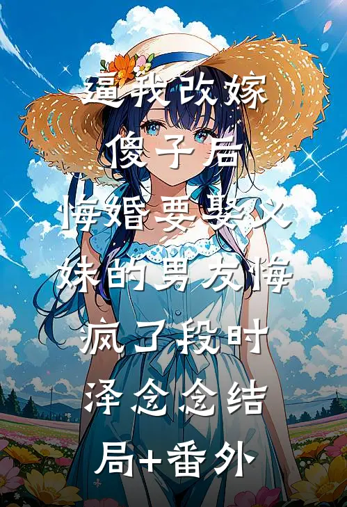逼我改嫁傻子后，悔婚要娶义妹的男友悔疯了段时泽念念结局+番外