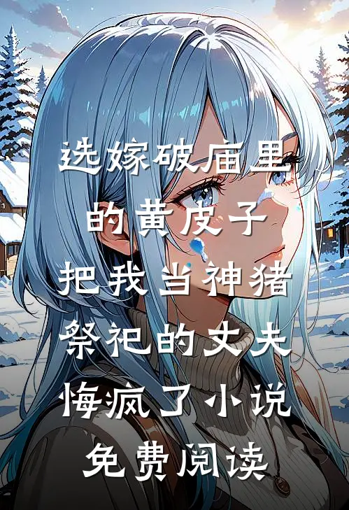 选嫁破庙里的黄皮子，把我当神猪祭祀的丈夫悔疯了小说免费阅读