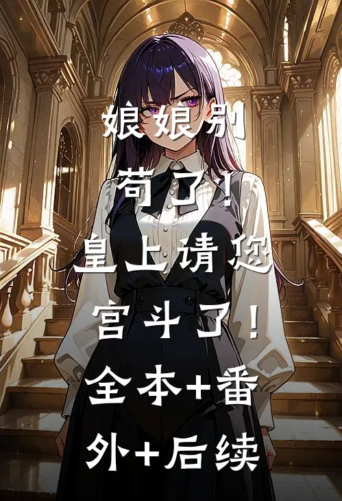 娘娘别苟了！皇上请您宫斗了！:全本+番外+后续