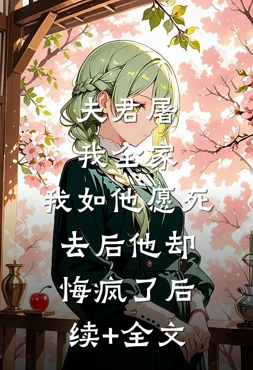 夫君屠我全家，我如他愿死去后他却悔疯了后续+全文