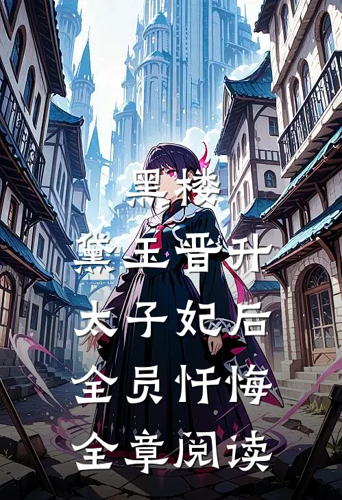 黑楼：黛玉晋升太子妃后，全员忏悔全章阅读