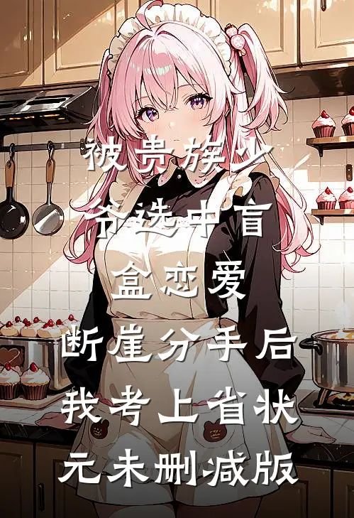 被贵族少爷选中盲盒恋爱，断崖分手后我考上省状元未删减版