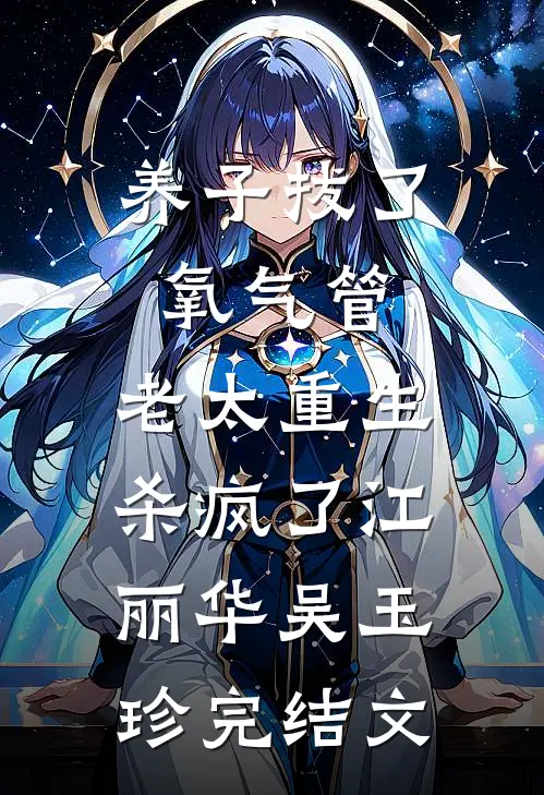 养子拔了氧气管，老太重生杀疯了江丽华吴玉珍完结文