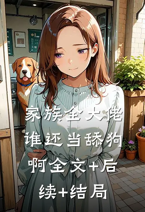 家族全大佬，谁还当舔狗啊全文+后续+结局