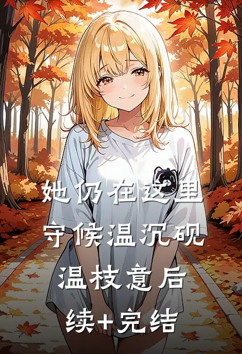 她仍在这里守候温沉砚温枝意后续+完结