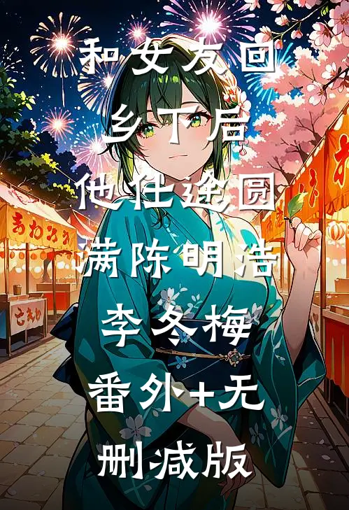 和女友回乡下后，他仕途圆满陈明浩李冬梅:番外+无删减版