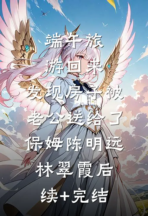 端午旅游回来，发现房子被老公送给了保姆陈明远林翠霞后续+完结