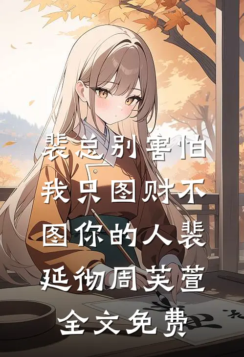裴总别害怕，我只图财不图你的人裴延彻周芙萱全文免费