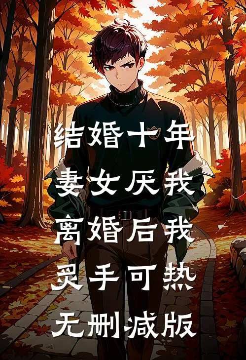 结婚十年，妻女厌我，离婚后我炙手可热无删减版