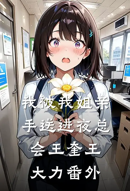 我被我姐亲手送进夜总会王奎王大力番外