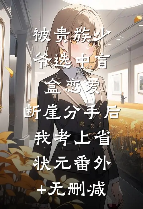 被贵族少爷选中盲盒恋爱，断崖分手后我考上省状元番外+无删减