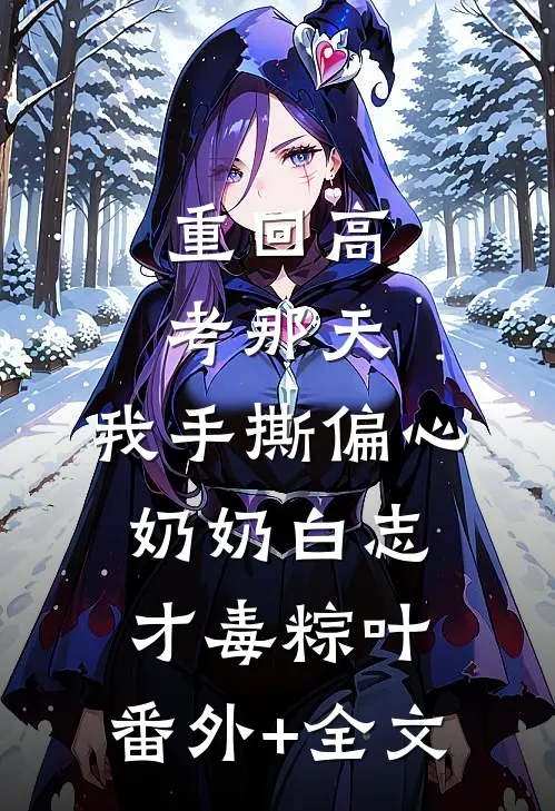 重回高考那天，我手撕偏心奶奶白志才毒粽叶:(番外)+(全文)