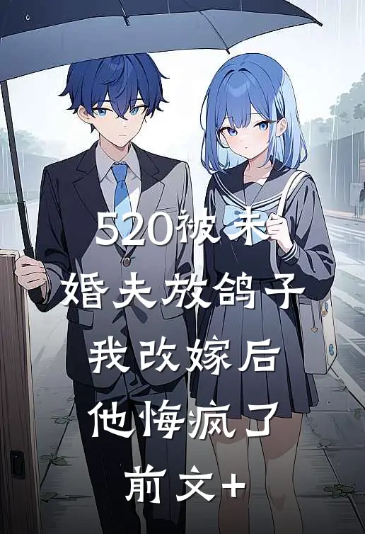 520被未婚夫放鸽子，我改嫁后他悔疯了前文+