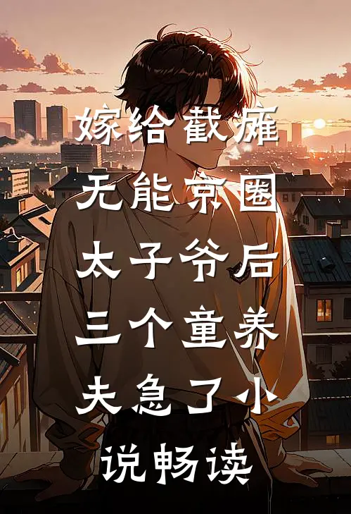 嫁给截瘫无能京圈太子爷后，三个童养夫急了小说畅读