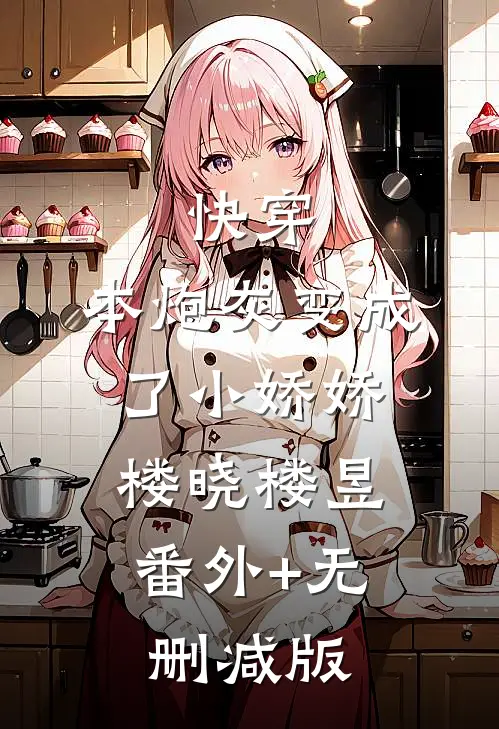 快穿：本炮灰变成了小娇娇楼晓楼昱:番外+无删减版