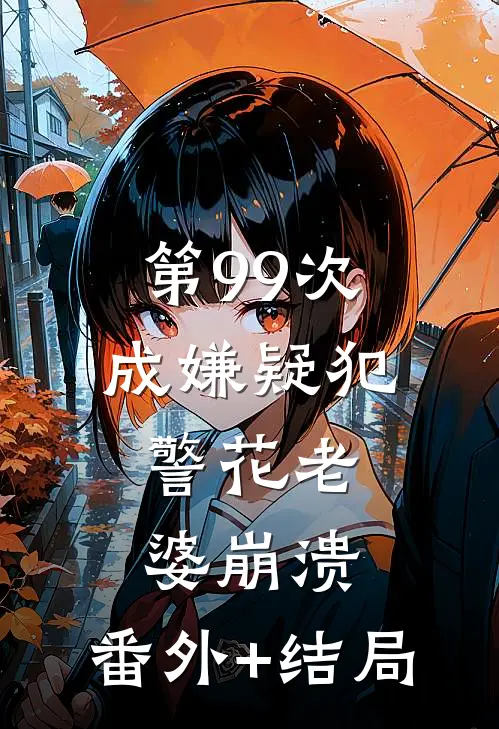 第99次成嫌疑犯，警花老婆崩溃:(番外)+(结局)