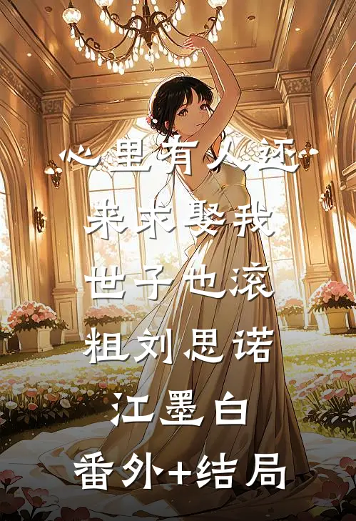 心里有人还来求娶我，世子也滚粗刘思诺江墨白:(番外)+(结局)