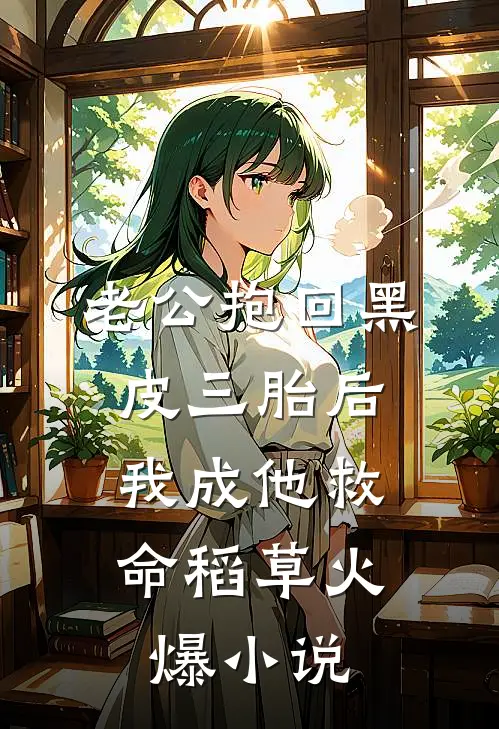 老公抱回黑皮三胎后，我成他救命稻草火爆小说