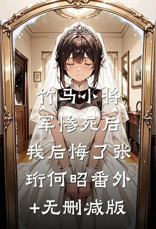 竹马小将军惨死后，我后悔了张珩何昭番外+无删减版