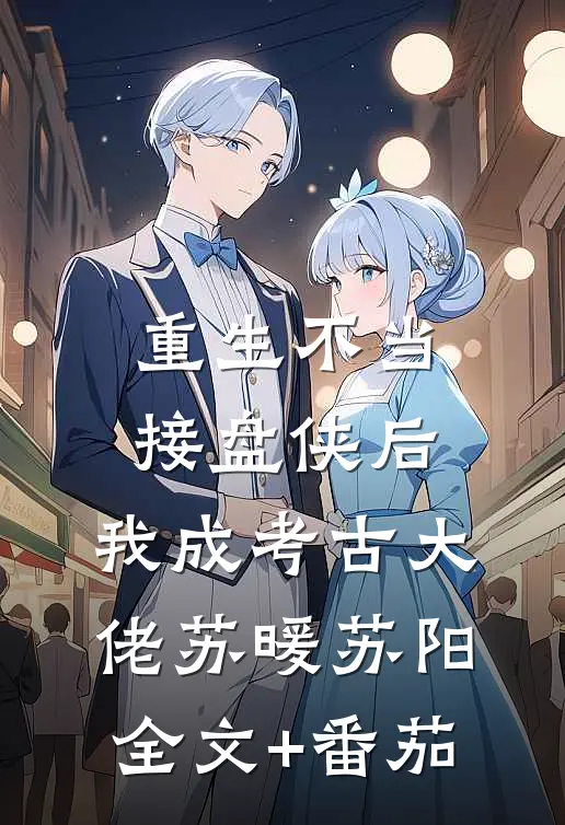 重生不当接盘侠后，我成考古大佬苏暖苏阳全文+番茄