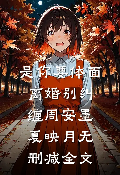 是你要体面，离婚别纠缠周安墨夏映月无删减全文