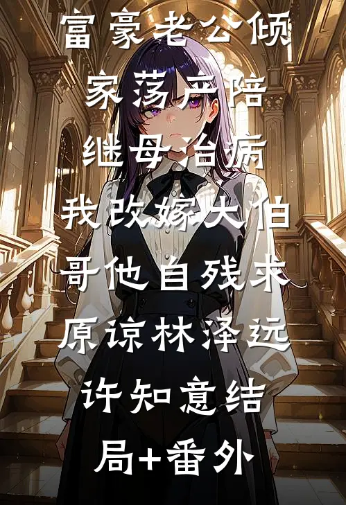 富豪老公倾家荡产陪继母治病，我改嫁大伯哥他自残求原谅林泽远许知意结局+番外