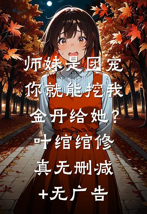 师妹是团宠，你就能挖我金丹给她？叶绾绾修真无删减+无广告
