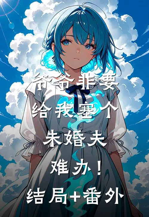 爷爷非要给我塞个未婚夫，难办！结局+番外