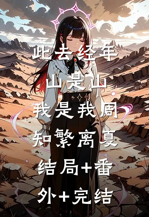 此去经年，山是山，我是我周知繁离夏:结局+番外+完结