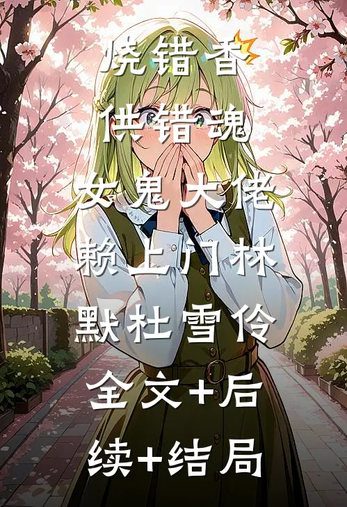 烧错香，供错魂，女鬼大佬赖上门林默杜雪伶:全文+后续+结局