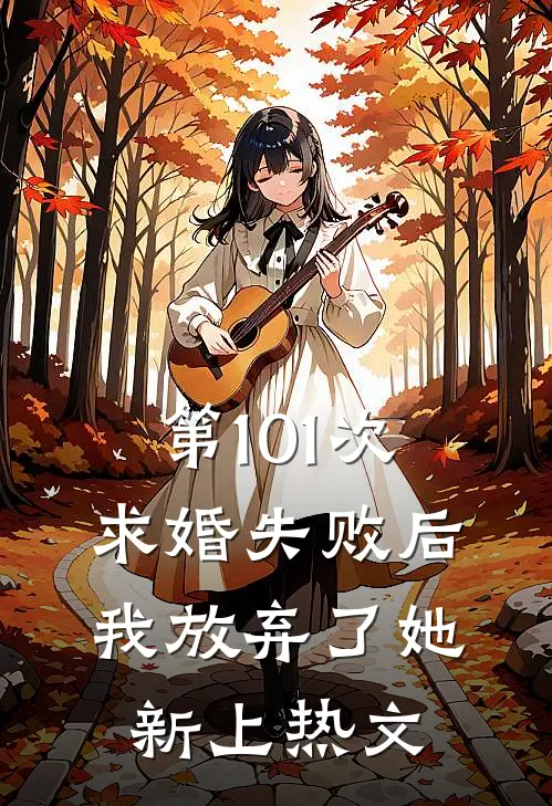 第101次求婚失败后，我放弃了她新上热文