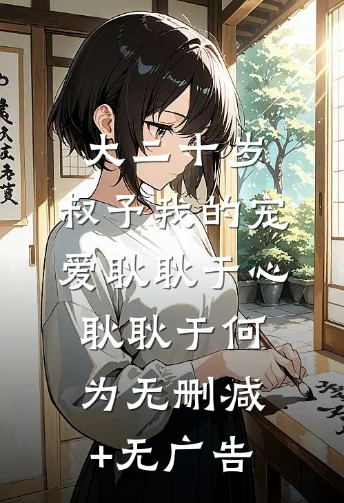 大二十岁，叔予我的宠爱耿耿于心耿耿于何为无删减+无广告