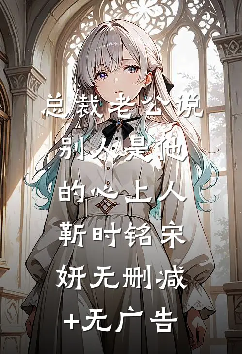 总裁老公说别人是他的心上人靳时铭宋妍无删减+无广告