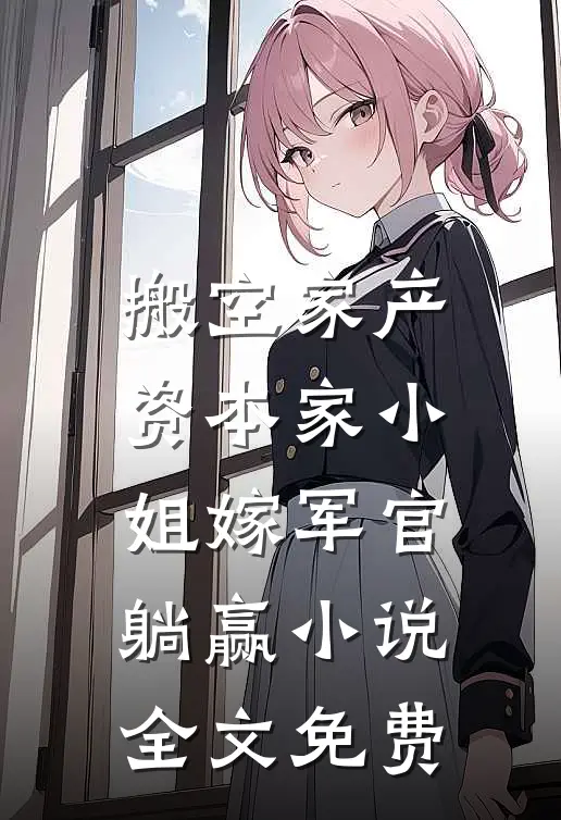 搬空家产，资本家小姐嫁军官躺赢小说全文免费