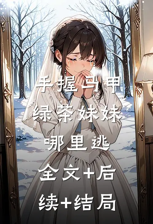 手握马甲，绿茶妹妹哪里逃:全文+后续+结局
