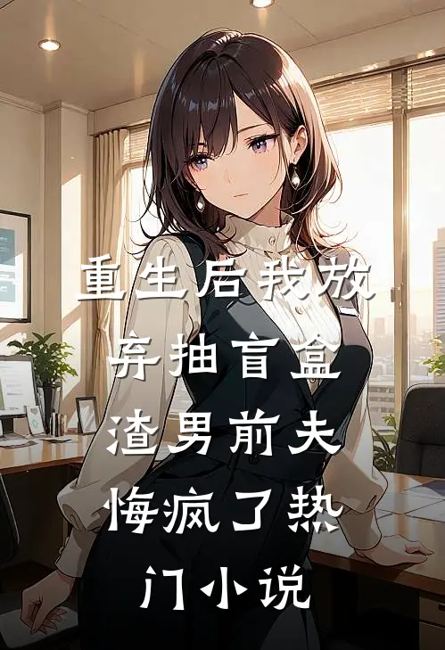 重生后我放弃抽盲盒，渣男前夫悔疯了热门小说