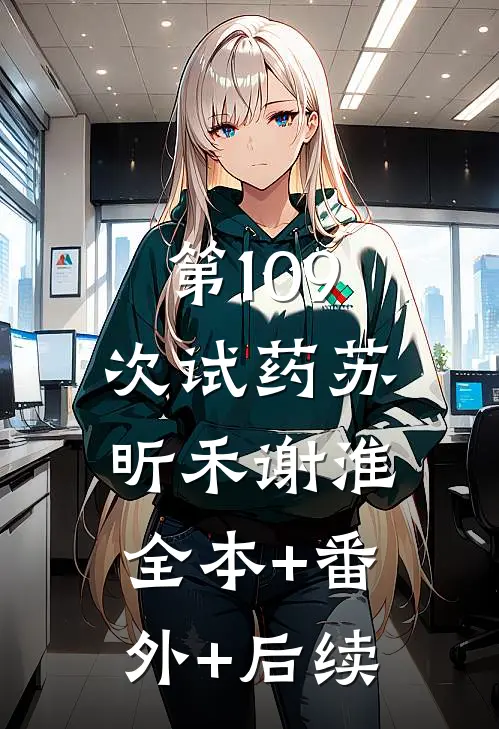 第109次试药苏昕禾谢淮:全本+番外+后续
