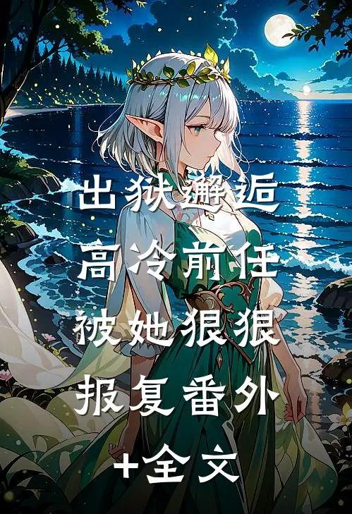 出狱邂逅高冷前任，被她狠狠报复(番外)+(全文)