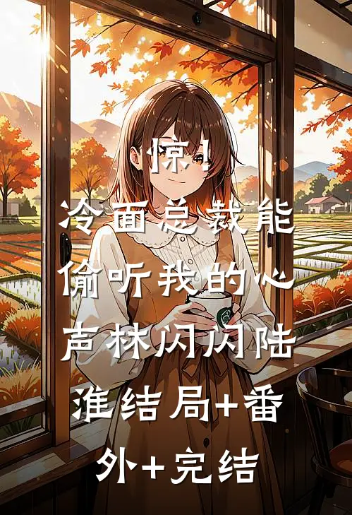 惊！冷面总裁能偷听我的心声林闪闪陆淮结局+番外+完结