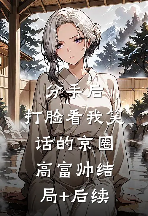 分手后，打脸看我笑话的京圈高富帅结局+后续