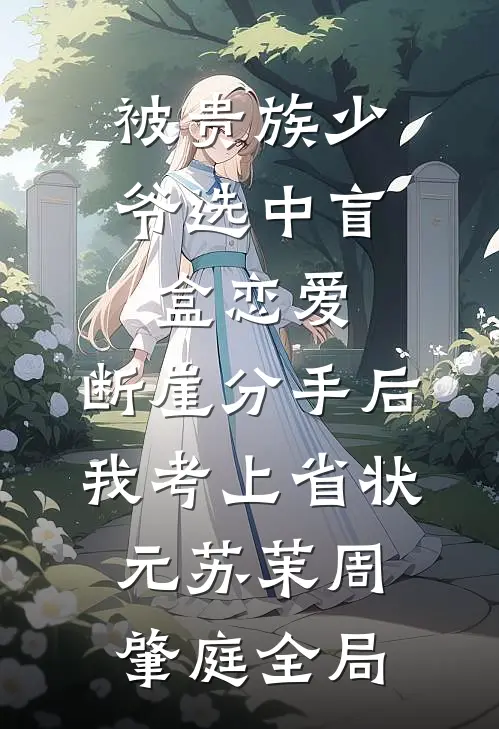 被贵族少爷选中盲盒恋爱，断崖分手后我考上省状元苏茉周肇庭全局