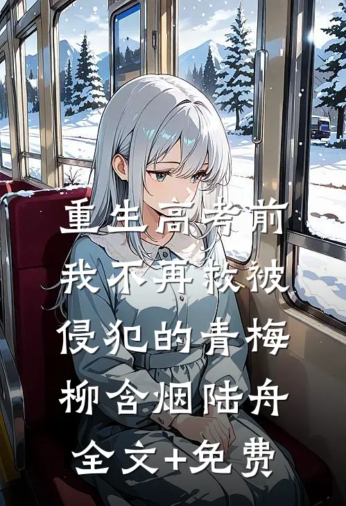 重生高考前，我不再救被侵犯的青梅柳含烟陆舟全文+免费