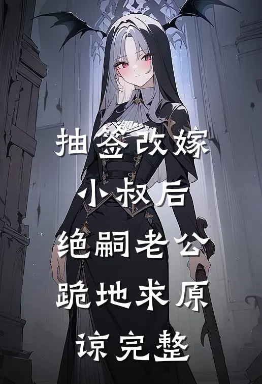 抽签改嫁小叔后，绝嗣老公跪地求原谅完整