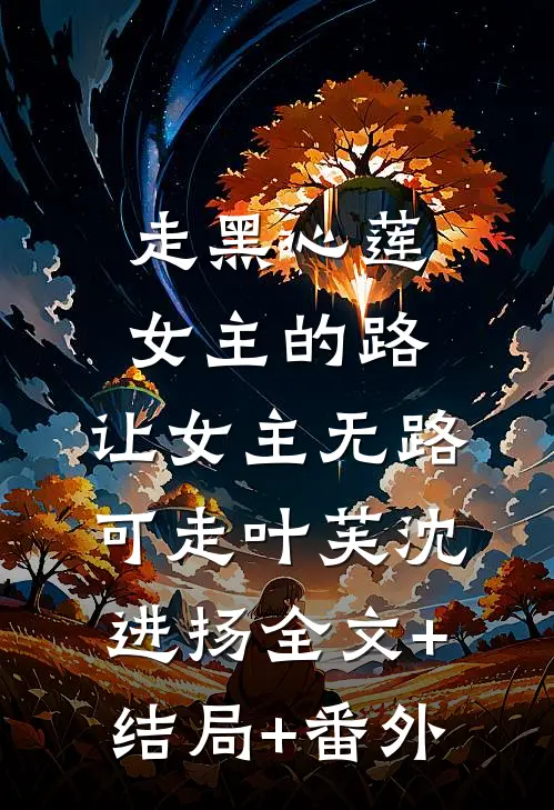走黑心莲女主的路，让女主无路可走叶芙沈进扬全文+结局+番外
