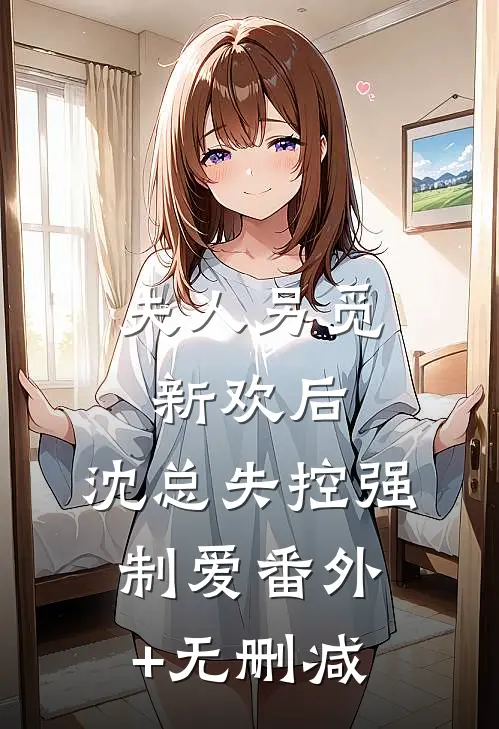 夫人另觅新欢后，沈总失控强制爱番外+无删减
